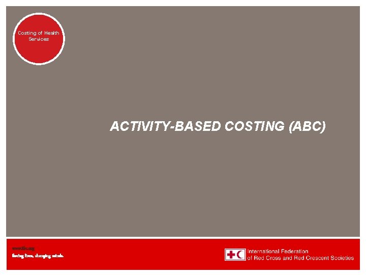 Costing of Health Activities Services ACTIVITY-BASED COSTING (ABC) www. ifrc. org Saving lives, changing