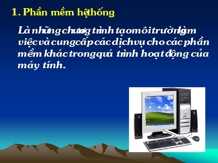 1. PhÇn mÒm hÖthèng Lµ nh÷ng ch ¬ ng tr×nh t¹om «i tr êng