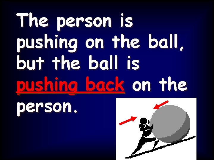 The person is pushing on the ball, but the ball is pushing back on