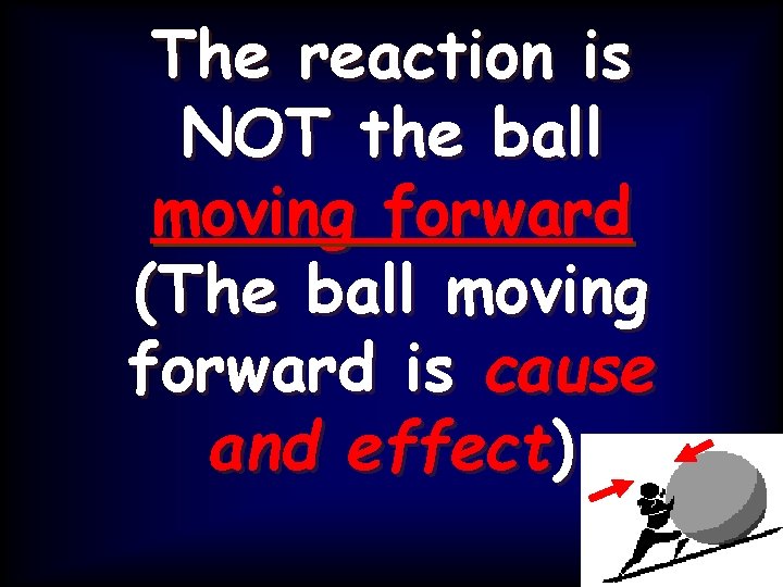 The reaction is NOT the ball moving forward (The ball moving forward is cause