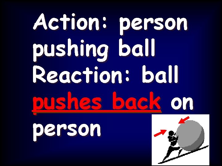 Action: person pushing ball Reaction: ball pushes back on person 