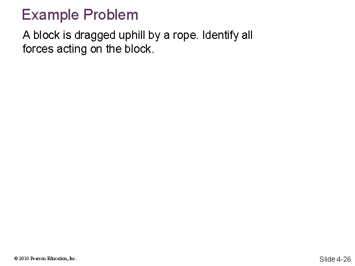 Example Problem A block is dragged uphill by a rope. Identify all forces acting