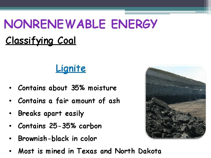 NONRENEWABLE ENERGY Classifying Coal Lignite • Contains about 35% moisture • Contains a fair