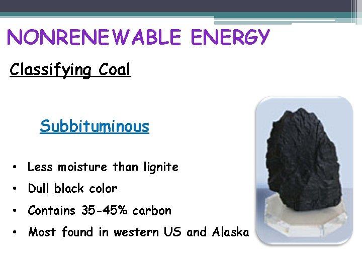 NONRENEWABLE ENERGY Classifying Coal Subbituminous • Less moisture than lignite • Dull black color