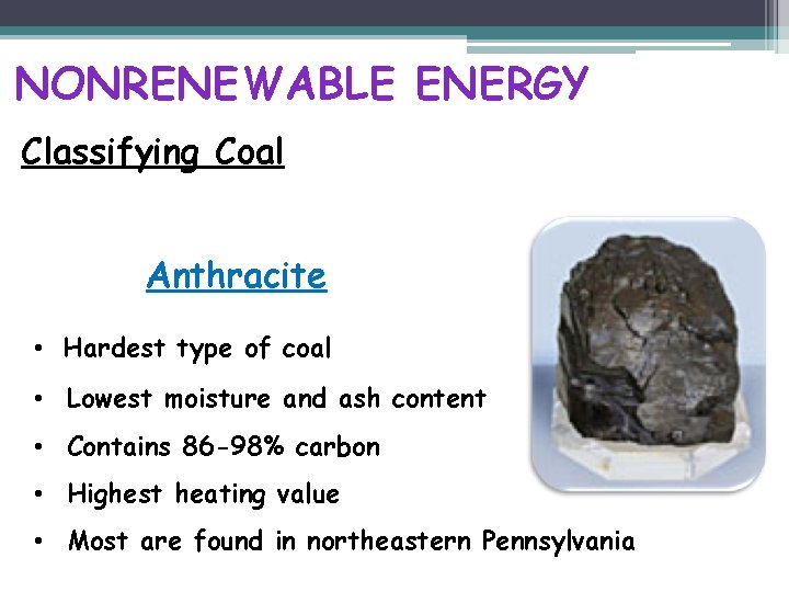 NONRENEWABLE ENERGY Classifying Coal Anthracite • Hardest type of coal • Lowest moisture and