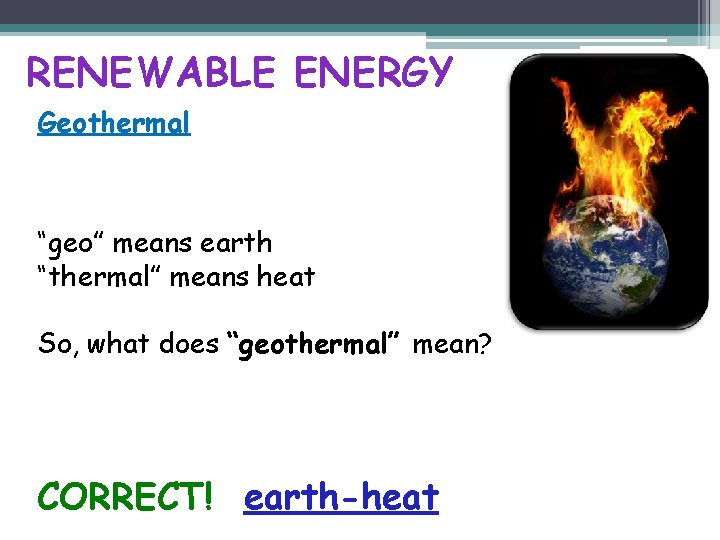 RENEWABLE ENERGY Geothermal “geo” means earth “thermal” means heat So, what does “geothermal” mean?