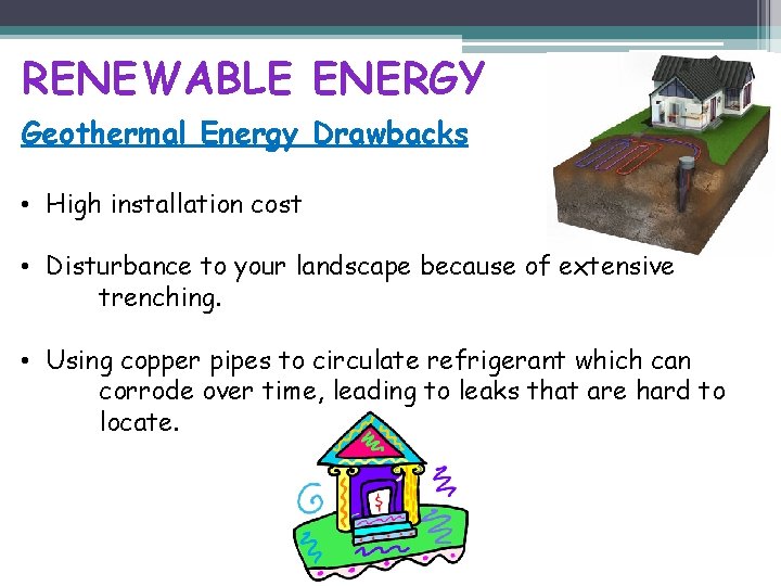 RENEWABLE ENERGY Geothermal Energy Drawbacks • High installation cost • Disturbance to your landscape