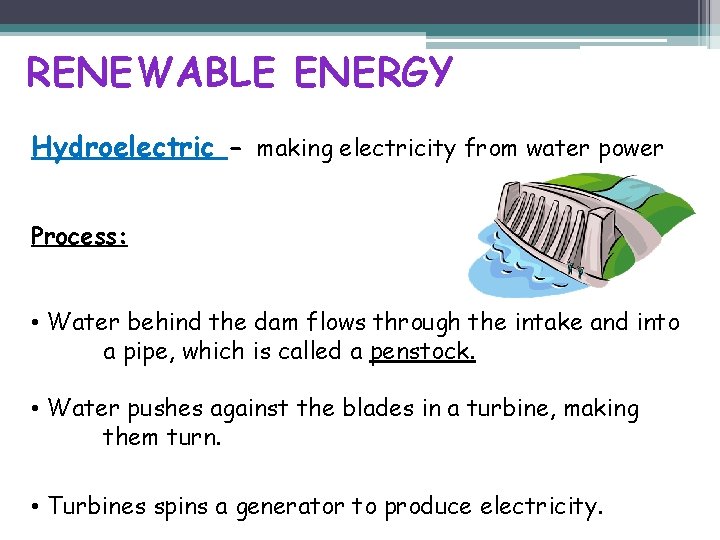 RENEWABLE ENERGY Hydroelectric - making electricity from water power Process: • Water behind the