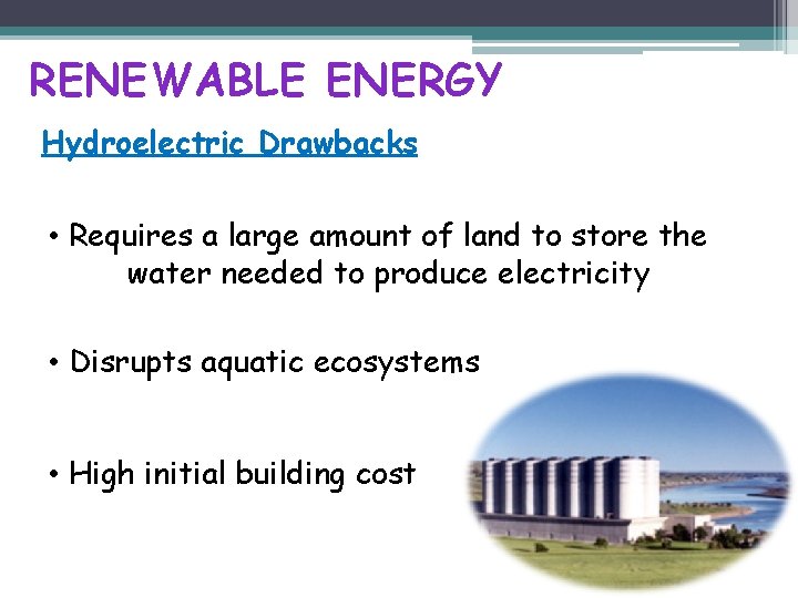 RENEWABLE ENERGY Hydroelectric Drawbacks • Requires a large amount of land to store the