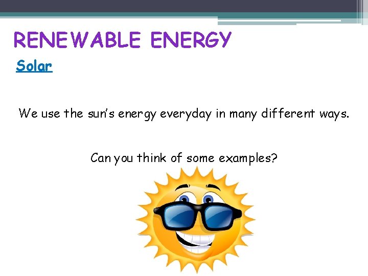 RENEWABLE ENERGY Solar We use the sun’s energy everyday in many different ways. Can