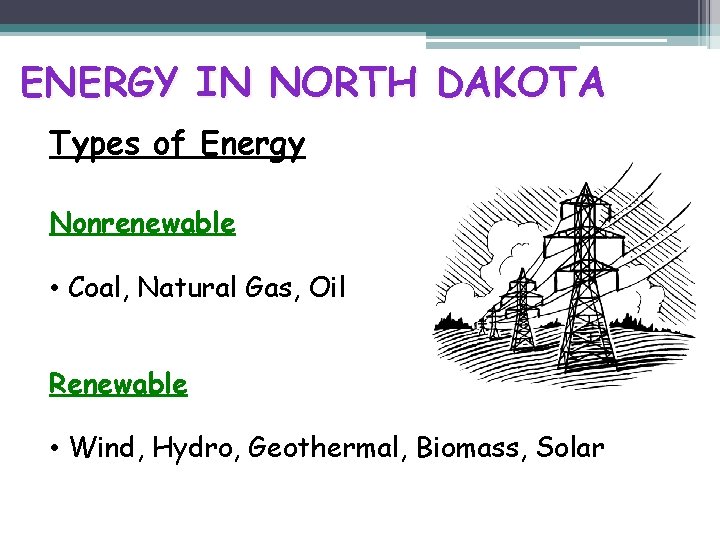 ENERGY IN NORTH DAKOTA Types of Energy Nonrenewable • Coal, Natural Gas, Oil Renewable