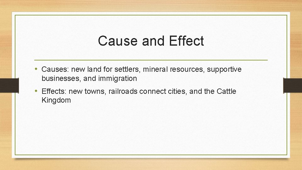 Cause and Effect • Causes: new land for settlers, mineral resources, supportive businesses, and