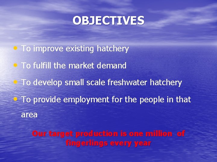 OBJECTIVES • To improve existing hatchery • To fulfill the market demand • To