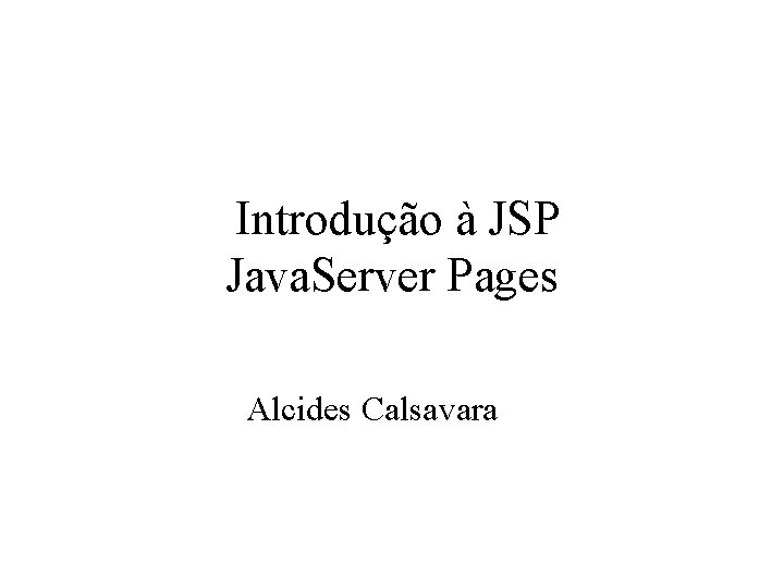 Introdução à JSP Java. Server Pages Alcides Calsavara 