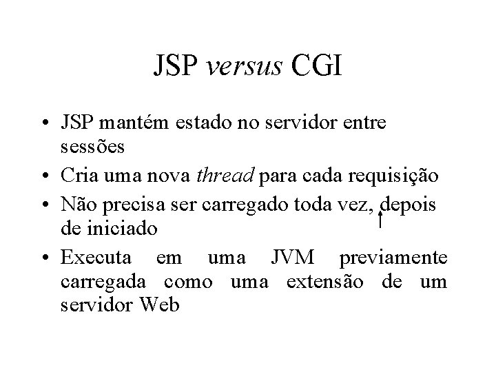 JSP versus CGI • JSP mantém estado no servidor entre sessões • Cria uma