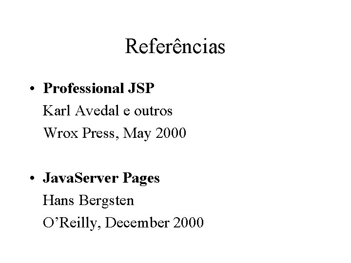 Referências • Professional JSP Karl Avedal e outros Wrox Press, May 2000 • Java.