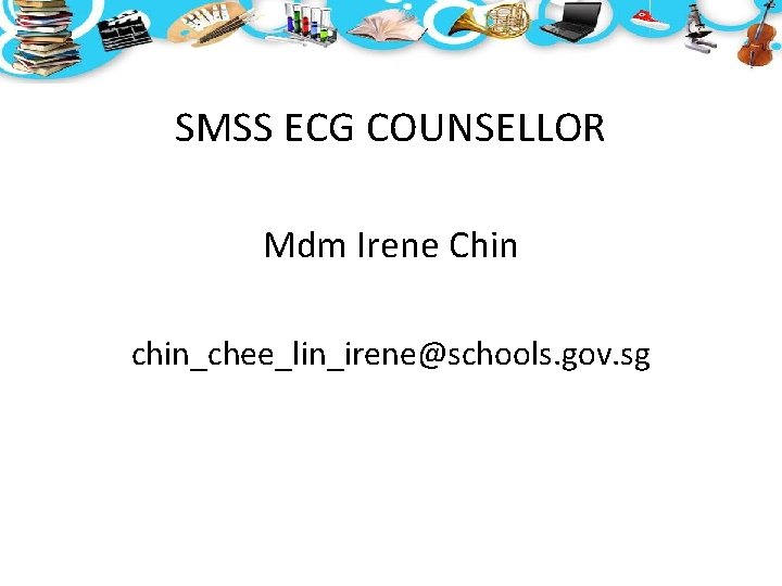 SMSS ECG COUNSELLOR Mdm Irene Chin chin_chee_lin_irene@schools. gov. sg SMSS ECG COUNSELLOR Mdm Irene Chin chin_chee_lin_irene@schools. gov. sg