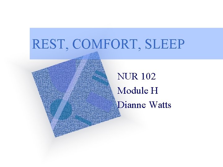 REST, COMFORT, SLEEP NUR 102 Module H Dianne Watts 