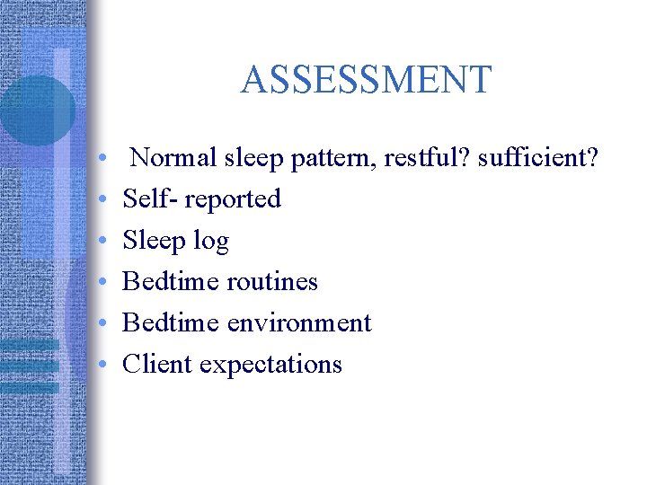 ASSESSMENT • • • Normal sleep pattern, restful? sufficient? Self- reported Sleep log Bedtime