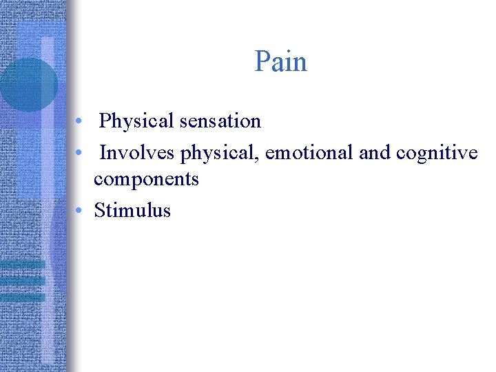 Pain • Physical sensation • Involves physical, emotional and cognitive components • Stimulus 