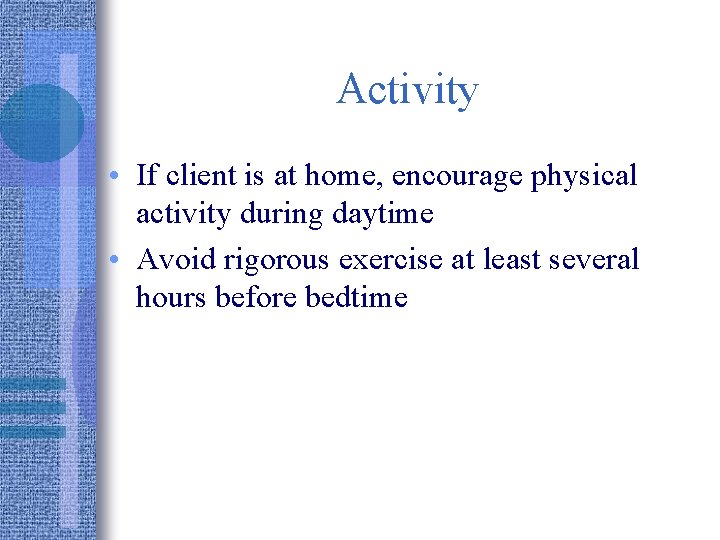 Activity • If client is at home, encourage physical activity during daytime • Avoid