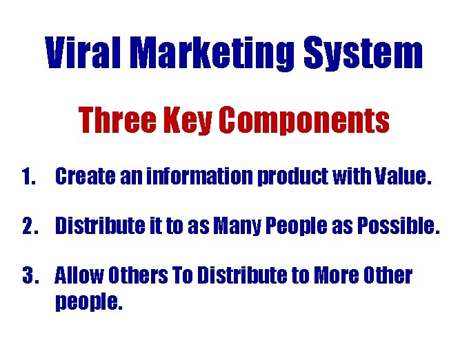 Viral Marketing System Three Key Components 1. Create an information product with Value. 2. Viral Marketing System Three Key Components 1. Create an information product with Value. 2.