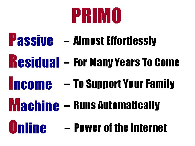 PRIMO Passive – Almost Effortlessly Residual – For Many Years To Come Income – PRIMO Passive – Almost Effortlessly Residual – For Many Years To Come Income –