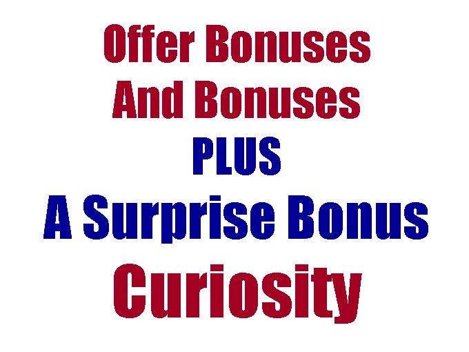 Offer Bonuses And Bonuses PLUS A Surprise Bonus Curiosity Offer Bonuses And Bonuses PLUS A Surprise Bonus Curiosity