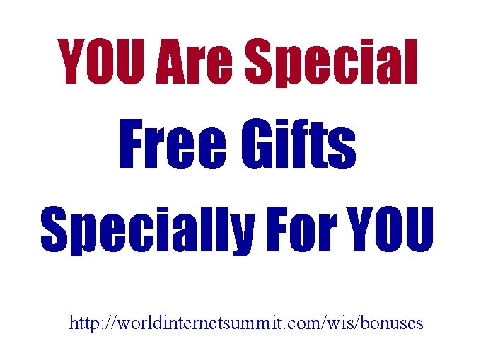 YOU Are Special Free Gifts Specially For YOU http: //worldinternetsummit. com/wis/bonuses YOU Are Special Free Gifts Specially For YOU http: //worldinternetsummit. com/wis/bonuses