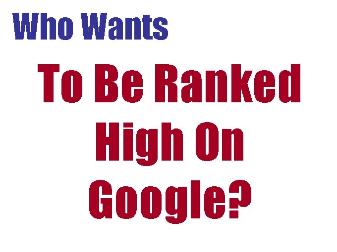 Who Wants To Be Ranked High On Google? Who Wants To Be Ranked High On Google?