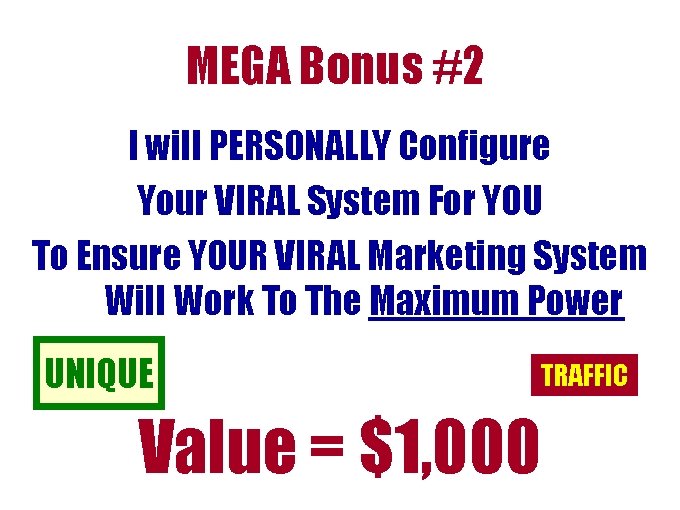 MEGA Bonus #2 I will PERSONALLY Configure Your VIRAL System For YOU To Ensure MEGA Bonus #2 I will PERSONALLY Configure Your VIRAL System For YOU To Ensure