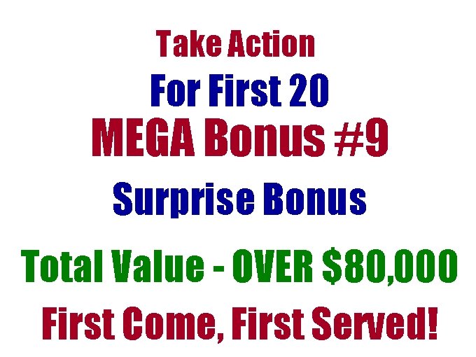Take Action For First 20 MEGA Bonus #9 Surprise Bonus Total Value - OVER Take Action For First 20 MEGA Bonus #9 Surprise Bonus Total Value - OVER