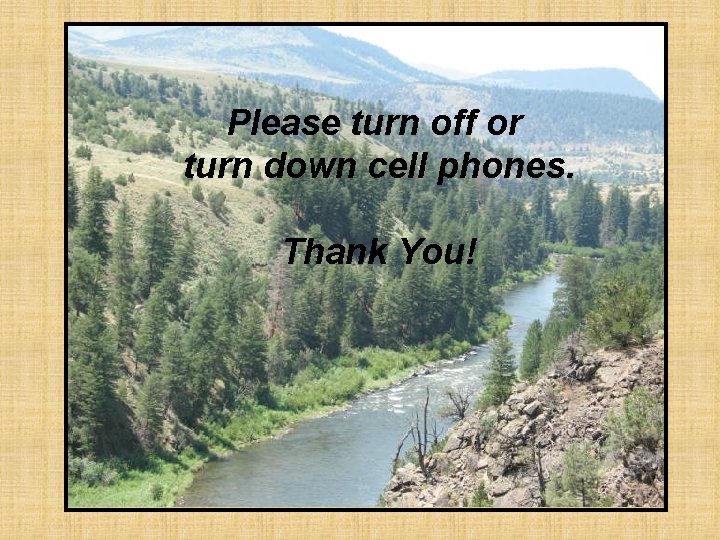 Please turn off or turn down cell phones. Thank You! 