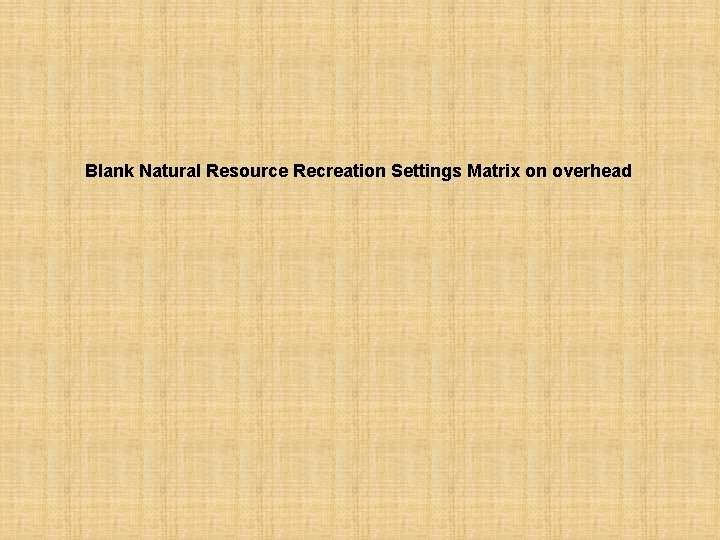 Blank Natural Resource Recreation Settings Matrix on overhead 