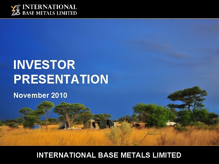 INVESTOR PRESENTATION November 2010 INTERNATIONAL BASE METALS LIMITED 1 