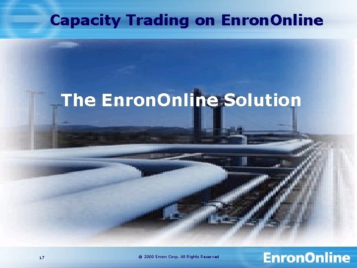 Capacity Trading on Enron. Online The Enron. Online Solution 17 © 2000 Enron Corp.