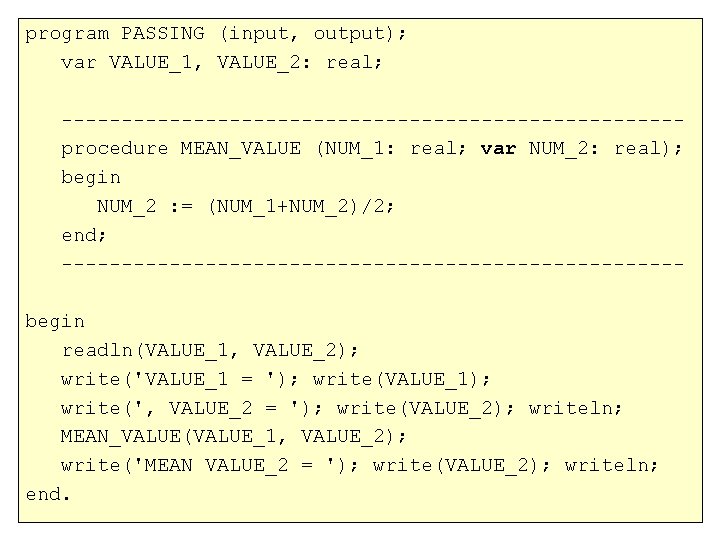 program PASSING (input, output); var VALUE_1, VALUE_2: real; --------------------------procedure MEAN_VALUE (NUM_1: real; var NUM_2: