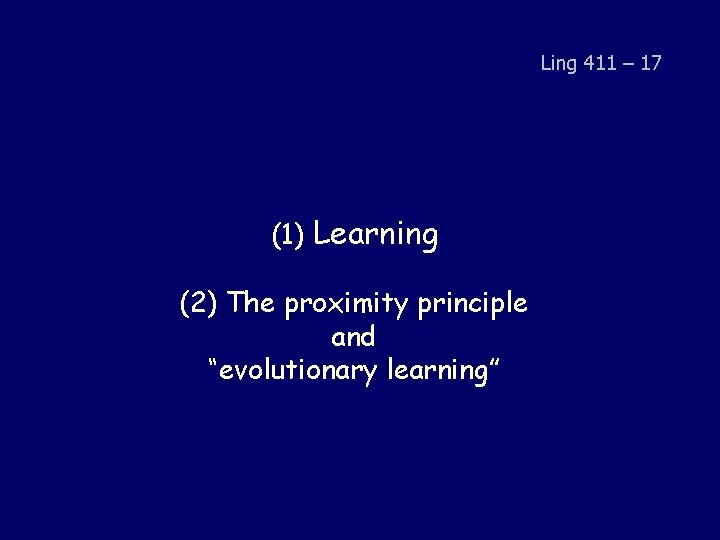 Ling 411 – 17 (1) Learning (2) The proximity principle and “evolutionary learning” 