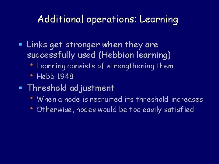 Additional operations: Learning § Links get stronger when they are successfully used (Hebbian learning)