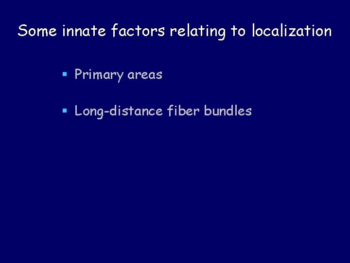 Some innate factors relating to localization § Primary areas § Long-distance fiber bundles 