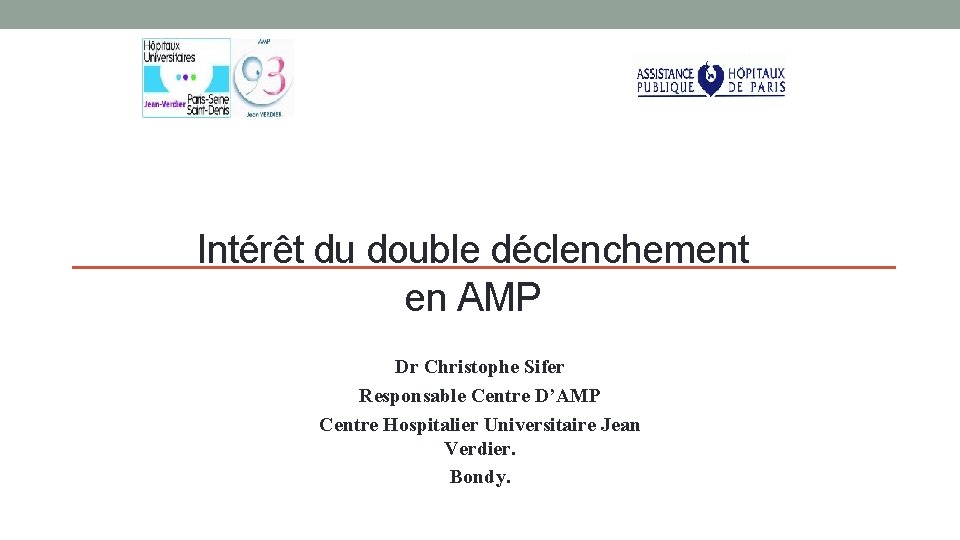 Intérêt du double déclenchement en AMP Dr Christophe Sifer Responsable Centre D’AMP Centre Hospitalier