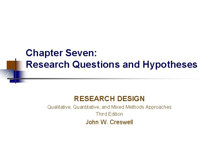 Chapter Seven: Research Questions and Hypotheses RESEARCH DESIGN Qualitative, Quantitative, and Mixed Methods Approaches