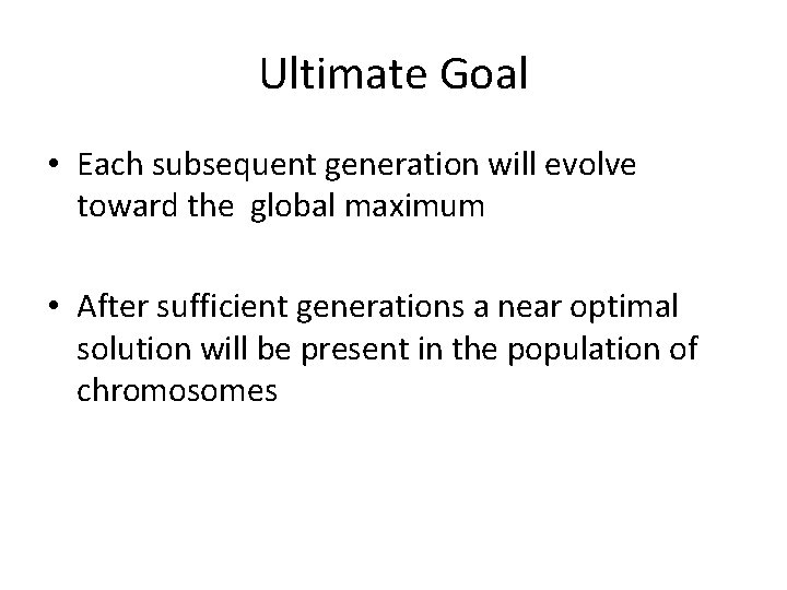 Ultimate Goal • Each subsequent generation will evolve toward the global maximum • After
