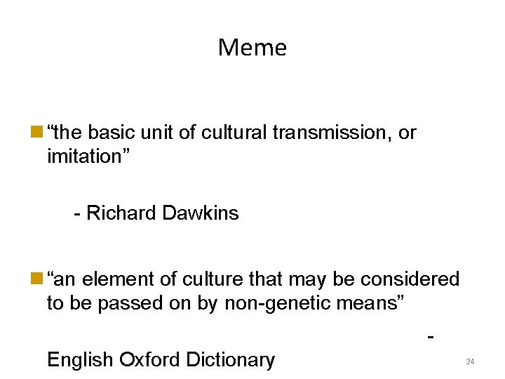 Meme “the basic unit of cultural transmission, or imitation” - Richard Dawkins “an element