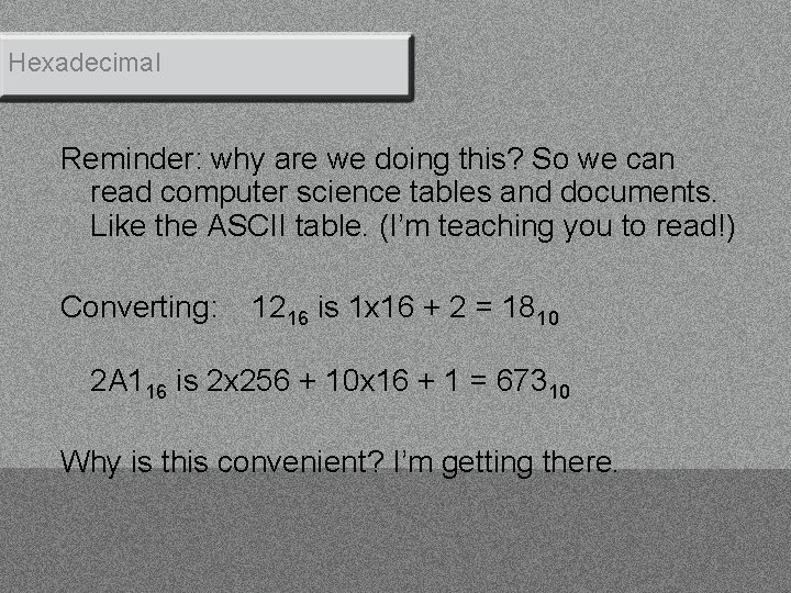 Hexadecimal Reminder: why are we doing this? So we can read computer science tables