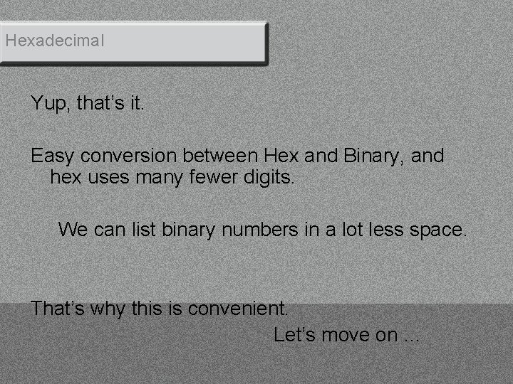 Hexadecimal Yup, that’s it. Easy conversion between Hex and Binary, and hex uses many