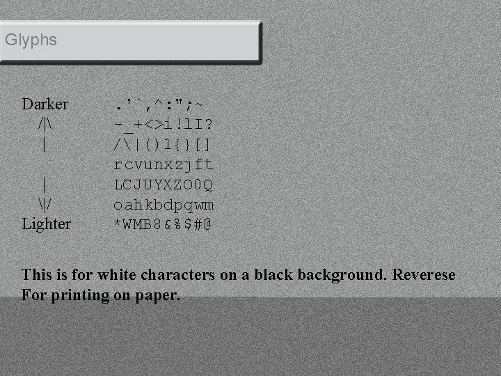 Glyphs Darker /| | | |/ Lighter . '`, ^: "; ~ -_+<>i!l. I?