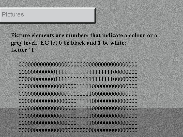 Pictures Picture elements are numbers that indicate a colour or a grey level. EG