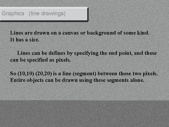 Graphics (line drawings) Lines are drawn on a canvas or background of some kind.