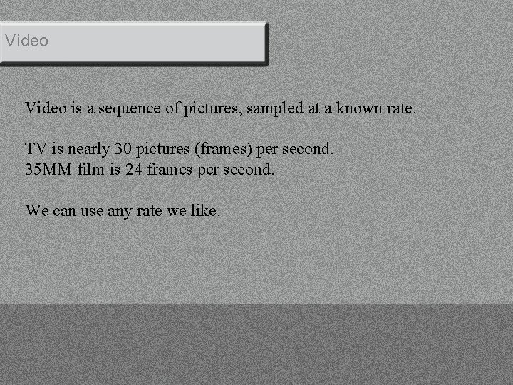 Video is a sequence of pictures, sampled at a known rate. TV is nearly